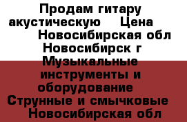 Продам гитару акустическую  › Цена ­ 8 000 - Новосибирская обл., Новосибирск г. Музыкальные инструменты и оборудование » Струнные и смычковые   . Новосибирская обл.